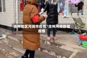 沧州地区河间市疫情/沧州河间新增疫情