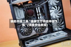 辅助开挂工具“皇豪大厅开挂神器下载”(详细开挂教程)