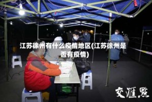 江苏徐州有什么疫情地区(江苏徐州是否有疫情)