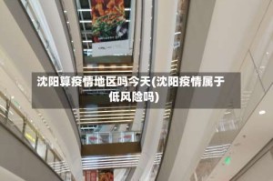 沈阳算疫情地区吗今天(沈阳疫情属于低风险吗)