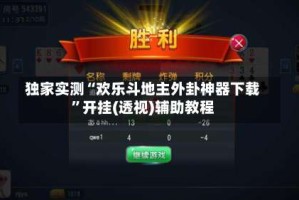 独家实测“欢乐斗地主外卦神器下载”开挂(透视)辅助教程