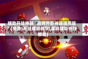 辅助开挂神器“麻将外卦神器通用版”(免费)开挂辅助教学(最新辅助开挂教程)