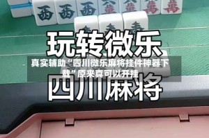 真实辅助“四川微乐麻将挂件神器下载”原来真可以开挂