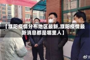 【濮阳疫情分布地区最新,濮阳疫情最新消息都是哪里人】