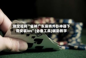 限定福利“雀神广东麻将外卦神器下载安装ios”(必备工具)辅助教学