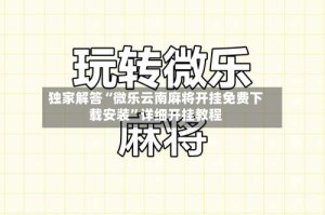 独家解答“微乐云南麻将开挂免费下载安装”详细开挂教程