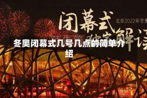 冬奥闭幕式几号几点的简单介绍