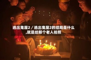 逃出鬼屋2／逃出鬼屋2的结局是什么,就是给那个老人拍照