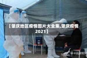 【肇庆地区疫情图片大全集,肇庆疫情2021】