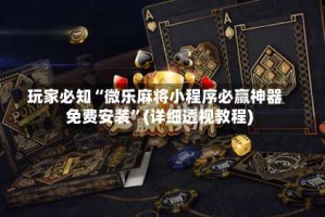 玩家必知“微乐麻将小程序必赢神器免费安装”(详细透视教程)