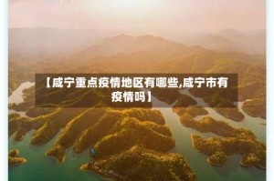 【咸宁重点疫情地区有哪些,咸宁市有疫情吗】