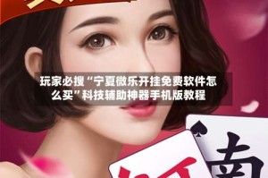 玩家必搜“宁夏微乐开挂免费软件怎么买”科技辅助神器手机版教程