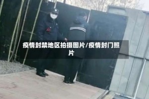 疫情封禁地区拍摄图片/疫情封门照片