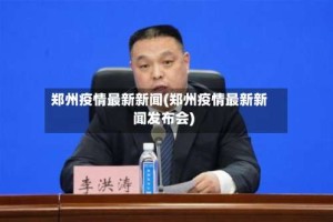 郑州疫情最新新闻(郑州疫情最新新闻发布会)