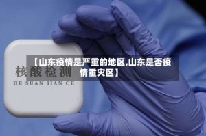 【山东疫情是严重的地区,山东是否疫情重灾区】