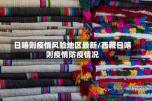 日喀则疫情风险地区最新/西藏日喀则疫情防疫情况
