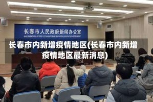长春市内新增疫情地区(长春市内新增疫情地区最新消息)