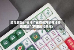 教程辅助!“雀神广东麻将万能开挂器通用版”(详细透视教程)