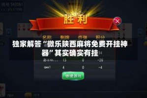 独家解答“微乐陕西麻将免费开挂神器”其实确实有挂