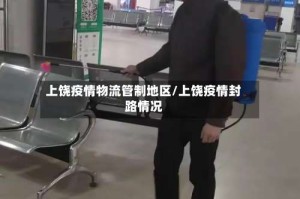 上饶疫情物流管制地区/上饶疫情封路情况