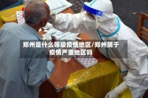 郑州是什么等级疫情地区/郑州属于疫情严重地区吗