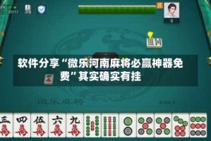 软件分享“微乐河南麻将必赢神器免费”其实确实有挂