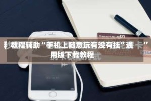 教程辅助“手机上随意玩有没有挂”通用版下载教程