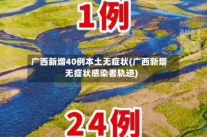 广西新增40例本土无症状(广西新增无症状感染者轨迹)