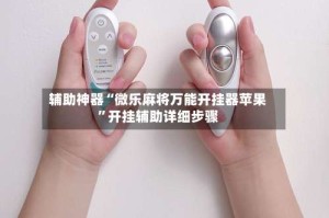 辅助神器“微乐麻将万能开挂器苹果”开挂辅助详细步骤