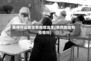 焦作什么地区有疫情发生(焦作地区有疫情吗)