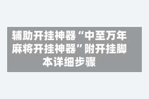辅助开挂神器“中至万年麻将开挂神器”附开挂脚本详细步骤