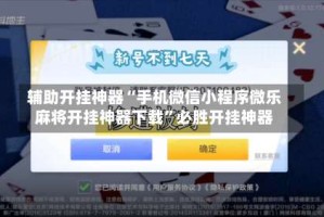 辅助开挂神器“手机微信小程序微乐麻将开挂神器下载”必胜开挂神器