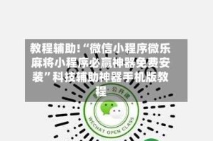 教程辅助!“微信小程序微乐麻将小程序必赢神器免费安装”科技辅助神器手机版教程