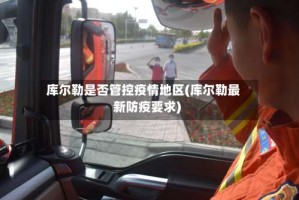 库尔勒是否管控疫情地区(库尔勒最新防疫要求)