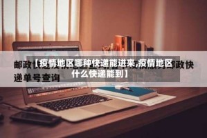【疫情地区哪种快递能进来,疫情地区什么快递能到】