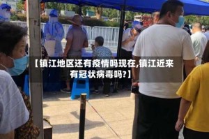 【镇江地区还有疫情吗现在,镇江近来有冠状病毒吗?】