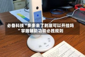 必备科技“多多来了到底可以开挂吗”掌握辅助功能必胜规则