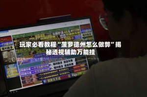 玩家必看教程“菠萝德州怎么做弊”揭秘透视辅助万能挂