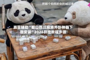 真实辅助“蜀山四川麻将外卦神器下载安装”2026开挂教程步骤