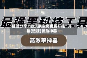 经验分享“微乐亲友房免费开挂”开挂(透视)辅助神器