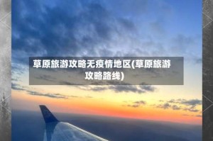 草原旅游攻略无疫情地区(草原旅游攻略路线)