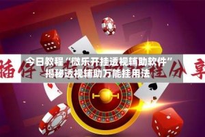 今日教程“微乐开挂透视辅助软件”揭秘透视辅助万能挂用法