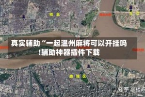 真实辅助“一起温州麻将可以开挂吗!辅助神器插件下载