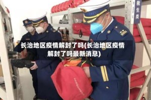 长治地区疫情解封了吗(长治地区疫情解封了吗最新消息)