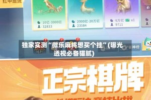 独家实测“微乐麻将想买个挂”(曝光透视必备猫腻)