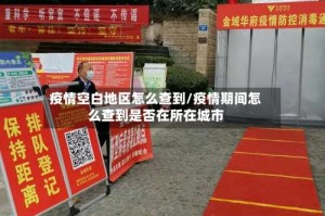 疫情空白地区怎么查到/疫情期间怎么查到是否在所在城市