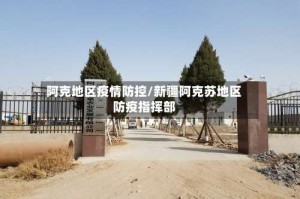 阿克地区疫情防控/新疆阿克苏地区防疫指挥部
