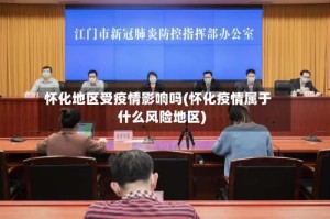 怀化地区受疫情影响吗(怀化疫情属于什么风险地区)