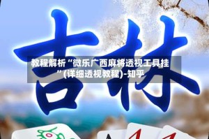 教程解析“微乐广西麻将透视工具挂”(详细透视教程)-知乎