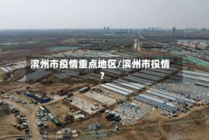 滨州市疫情重点地区/滨州市役情?